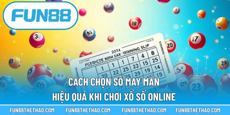 Cách Chọn Số May Mắn Hiệu Quả Khi Chơi Xổ Số Online 
