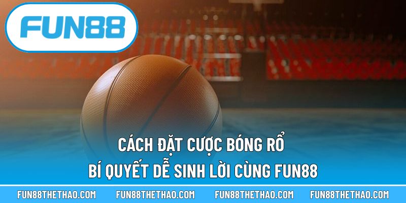 Cách Đặt Cược Bóng Rổ – Bí Quyết Dễ Sinh Lời Cùng Fun88
