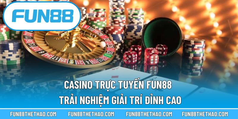 Casino Trực Tuyến Fun88 – Trải Nghiệm Giải Trí Đỉnh Cao