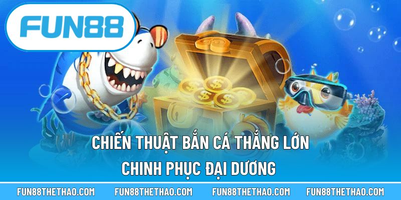 Chiến thuật bắn cá thắng lớn