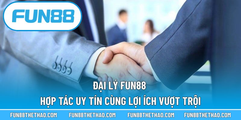 Đại lý Fun88 - Hợp Tác Uy Tín Cùng Lợi Ích Vượt Trội